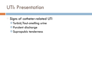 UTI: Presentation
Signs of catheter-related UTI
¤ Turbid/foul-smelling urine
¤ Purulent discharge
¤ Suprapubic tenderness
 