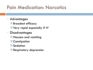 Pain Medication: Narcotics
Advantages
¤ Broadest efficacy
¤ Very rapid especially if IV
Disadvantages
¤ Nausea and vomiting
¤ Constipation
¤ Sedation
¤ Respiratory depression
 