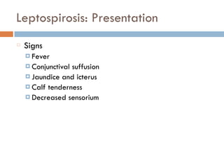 Leptospirosis: Presentation
Signs
¤ Fever
¤ Conjunctival suffusion
¤ Jaundice and icterus
¤ Calf tenderness
¤ Decreased sensorium
 