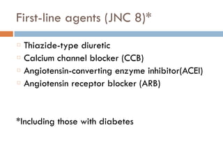 First-line agents (JNC 8)*
Thiazide-type diuretic
Calcium channel blocker (CCB)
Angiotensin-converting enzyme inhibitor(ACEI)
Angiotensin receptor blocker (ARB)
*Including those with diabetes
 
