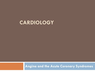 CARDIOLOGY
Angina and the Acute Coronary Syndromes
 