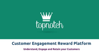 Customer Engagement Reward Platform
Understand, Engage and Retain your Customers
 
