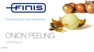‘Improving your food processing’
ONION PEELING
TOPNOTCH
OPTIONALS
 