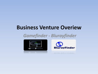 Business Venture Overview
   Gamefinder - Blurayfinder
 