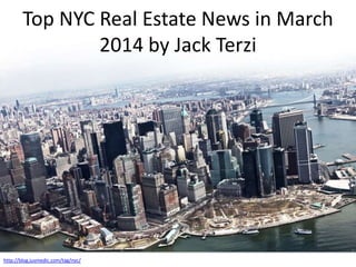 Top NYC Real Estate News in March
2014 by Jack Terzi
http://blog.jusmedic.com/tag/nyc/
 