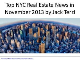 Top NYC Real Estate News in
November 2013 by Jack Terzi

http://www.raffaelphoto.com/category/cityscape/#!prettyPhoto

 