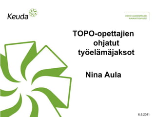 TOPO-opettajien
     ohjatut
 työelämäjaksot

   Nina Aula



                  6.5.2011
 