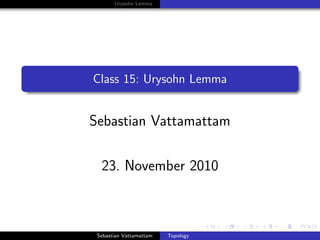 Urysohn Lemma
Class 15: Urysohn Lemma
Sebastian Vattamattam
23. November 2010
Sebastian Vattamattam Topology
 