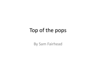 Top of the pops
By Sam Fairhead
 