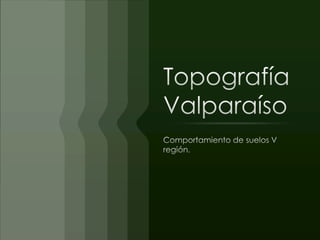 TopografíaValparaíso Comportamiento de suelos V región. 