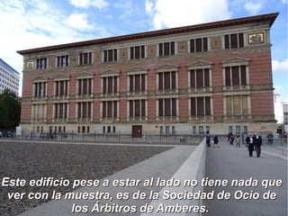 Este edificio pese a estar al lado no tiene nada queEste edificio pese a estar al lado no tiene nada que
ver con la muestra, es de la Sociedad de Ocio dever con la muestra, es de la Sociedad de Ocio de
los Árbitros de Amberes.los Árbitros de Amberes.
 
