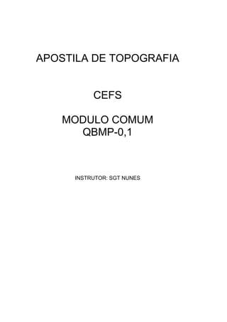 APOSTILA DE TOPOGRAFIA


          CEFS

   MODULO COMUM
     QBMP-0,1



     INSTRUTOR: SGT NUNES
 