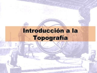 Introducción a laIntroducción a la
TopografíaTopografía
 