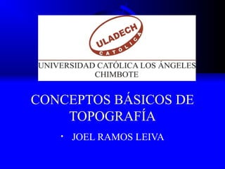 CONCEPTOS BÁSICOS DE
TOPOGRAFÍA
• JOEL RAMOS LEIVA
 