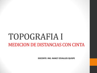 TOPOGRAFIA I
MEDICION DE DISTANCIAS CON CINTA
DOCENTE: ING. NANCY ZEVALLOS QUISPE
 