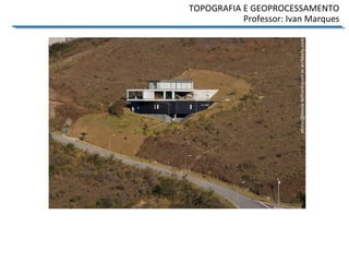 TOPOGRAFIA E GEOPROCESSAMENTO
Professor: Ivan Marques
 