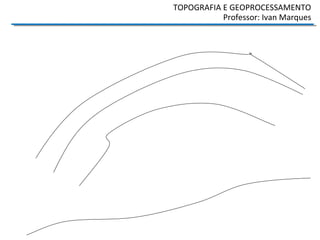 TOPOGRAFIA E GEOPROCESSAMENTO
Professor: Ivan Marques
 