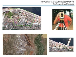 TOPOGRAFIA E GEOPROCESSAMENTO
Professor: Ivan Marques
 