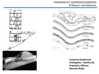 TOPOGRAFIA E GEOPROCESSAMENTO
Professor: Ivan Marques
Conjunto Residencial
Pedregulho – Benfica-Rj.
Arquiteto: Affonso
Eduardo Reidy
 