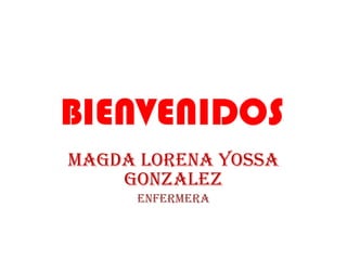 MAGDA LORENA YOSSA GONZALEZ ENFERMERA BIENVENIDOS 