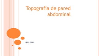 Topografía de pared
abdominal
IPN, ESM
 