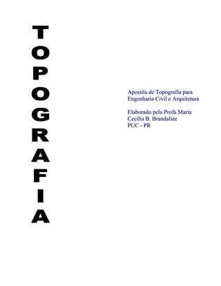 Apostila de Topografia para 
Engenharia Civil e Arquitetura 
Elaborado pela Profa Maria 
Cecília B. Brandalize 
PUC - PR 
 