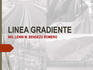 LINEA GRADIENTE
ING. LENIN M. BENDEZU ROMERO
 