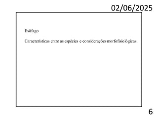 02/06/2025
6
Esôfago
Características entre as espécies e consideraçõesmorfofisiológicas
 