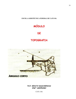 16




ESCOLA AGROTÉCNICA FEDERAL DE CATU-BA




            MÓDULO

                DE

         TOPOGRAFIA




      PROF. RENATO MASCARENHAS
            ENGº AGRÔNOMO

              CATU -BA
 