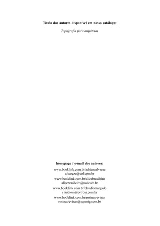Título dos autores disponível em nosso catálogo:
Topografia para arquitetos
homepage / e-mail dos autores:
www.booklink.com.br/adrianaalvarez
alvarezz@uol.com.br
www.booklink.com.br/alicebrasileiro
alicebrasileiro@uol.com.br
www.booklink.com.br/claudiomorgado
claudiom@cetroin.com.br
www.booklink.com.br/rosinatrevisan
rosinatrevisan@superig.com.br
 