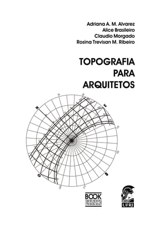 Adriana A. M. Alvarez
Alice Brasileiro
Claudio Morgado
Rosina Trevisan M. Ribeiro
TOPOGRAFIA
PARA
ARQUITETOS
 
