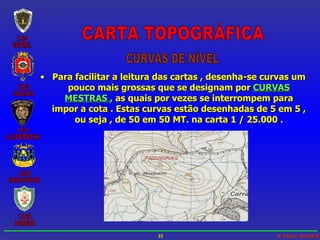 Para facilitar a leitura das cartas , desenha-se curvas um pouco mais grossas que se designam por   CURVAS MESTRAS  ,   as quais por vezes se interrompem para impor a cota . Estas curvas estão desenhadas de 5 em 5 , ou seja , de 50 em 50 MT. na carta 1 / 25.000 . CARTA TOPOGRÁFICA CURVAS DE NÍVEL 
