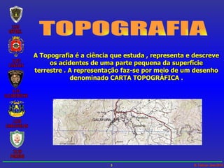 TOPOGRAFIA A Topografia é a ciência que estuda , representa e descreve os acidentes de uma parte pequena da superfície terrestre . A representação faz-se por meio de um desenho denominado CARTA TOPOGRÁFICA . 