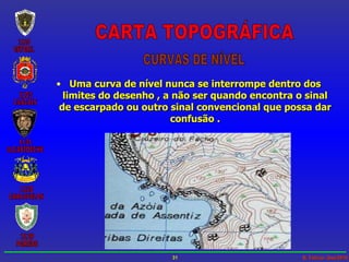 Uma curva de nível nunca se interrompe dentro dos limites do desenho , a não ser quando encontra o sinal de escarpado ou outro sinal convencional que possa dar confusão . CARTA TOPOGRÁFICA CURVAS DE NÍVEL 