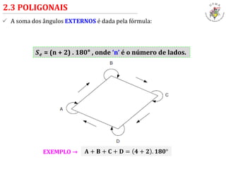  A soma dos ângulos EXTERNOS é dada pela fórmula:
2.3 POLIGONAIS
𝑺 𝒆 = (n + 2) . 180° , onde ‘n’ é o número de lados.
𝐀 + 𝐁 + 𝐂 + 𝐃 = 𝟒 + 𝟐 . 𝟏𝟖𝟎°EXEMPLO →
 