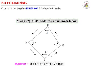  A soma dos ângulos INTERNOS é dada pela fórmula:
2.3 POLIGONAIS
𝑺𝒊 = (n - 2) . 180° , onde ‘n’ é o número de lados.
a + 𝐛 + 𝐜 + 𝐝 = 𝟒 − 𝟐 . 𝟏𝟖𝟎°EXEMPLO →
 