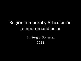 Región temporal y Articulación temporomandibular Dr. Sergio González 2011 