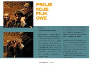 proje
kcje
ﬁlm
owe
2-7/10                           Najważniejszym wydarzeniem
Muzeum Kinematograﬁi             był przegląd ﬁlmów łódzkie-
                                 go prozaika, scenarzysty i
Na program ﬁlmowy Miasto-        reżysera ﬁlmów dokumental-
grafu złożyły się produkcje      nych - Andrzeja Barta.
ilustrujące różne oblicza
Łodzi. Widzowie poznali Łódź     Podczas projekcji serii Złe Mia-
                                 sto? czy Łódzkie piętno, widzowie
fabrykancką, robotniczą, ar-
                                 zapełnili wszystkie miejsca sie-
tystyczną, obecne były także     dzące. Nowych kontekstów pre-
ﬁlmy prezentujące epizody z      zentowanym ﬁlmom nadawały żywe
historii miasta dotyczące cza-   komentarze Andrzeja Barta, oraz
sów getta, a także realizacje    późniejsza dyskusja,
odkrywające współczesne          w której udział wzięli także:
                                 - Beata Bart - producentka doku-
twarze Łodzi.
                                 mentów Barta,


  topograﬁe 12-13 
 