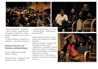 - Rafał Wróblewski – operator,       - centrum wszechświata” i „Łódź
- Borys Lankosz - reżyser doku-      - portret miasta”, pochodzące z
mentalnego „Radegastu” i fabu-       archiwum WFO
larnego „Rewersu” (Złoty Lew w
Gdyni),                              Łódzkie Kroniki Filmowe, pokazy-
- a także montażysta „Radegastu” i   wane po raz pierwszy od czasów
„Rewersu” - Wojciech Anuszczyk.      premiery
                                     wybór materiałów z łódzkiej TVP
Podczas kolejnych dni                autorstwa Tomasza Lasoty
                                     „Nekropolis”, dokument o Starym
Festiwalu zaprezentowano:
                                     Cmentarzu w Łodzi - po projekcji
                                     odbyło się spotkanie z reżyserem,
etiudy autorstwa studentów
                                     Andrzejem B. Czuldą
Szkoły Filmowej
                                     „Bałuckie getto” Pavla Štingla,
                                     któremu towarzyszyła gwałtowna
zestawy ﬁlmów - „Rozrywka w ro-
                                     dyskusja.
botniczej Łodzi”, „Fabryka
 