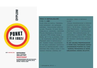 Krok w niepodległość.                miejskiej „Krok w niepodle-
(10.11.08)                           głość”.
Ulice wrzą od emocji. Nadszedł        Zadania rozmieszczone w różnych
czas sprawdzić, kim naprawdę         punktach miasta dotyczyły wyda-
jesteśmy. Okoliczności sprzyja-      rzeń z 1918 roku i postaci Alek-
ją nam, Polakom. W Łodzi pełna       sego Rżewskiego – pierwszego
mobilizacja; legioniści, harcerze,   prezydenta Łodzi w niepodległej
Polska Organizacja Wojskowa          Polsce. Grę zorganizowano we
i bojowcy PPS stanęli ramię w        współpracy z łódzkim ZHR i Naro-
ramię, aby w tej kluczowej chwi-     dowym Centrum Kultury z okazji
li nie zmarnować jedynej szansy.     90 rocznicy odzyskania niepodle-
Postawić krok w niepodległo-         głości.
ść! Ćwierć tysiąca ochotników        Za gry miejskie przeprowadzone
(w tym wielu harcerzy) gotowych      w 2008 roku Topograﬁe zostały
walczyć o niepodległość i odbu-      uhonorowane Punktem dla Łodzi
dowywać kraj wzięło udział w zma-    - nagrodą przyznawaną za godne
ganiach trzeciej łódzkiej gry        naśladowania łódzkie inicjatywy.




 topograﬁe 20-21 
 