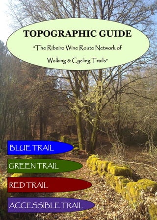 TOPOGRAPHIC GUIDE
     “The Ribeiro Wine Route Network of

          Walking & Cycling Trails”




BLUE TRAIL


GREEN TRAIL


RED TRAIL


ACCESSIBLE TRAIL
 