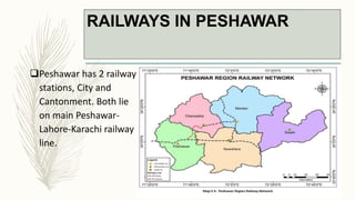 RAILWAYS IN PESHAWAR
Peshawar has 2 railway
stations, City and
Cantonment. Both lie
on main Peshawar-
Lahore-Karachi railway
line.
 