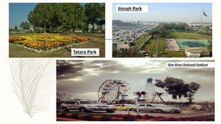 Tatara Park
Jinnah Park
Sher Khan Shaheed Stadium
 