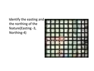 Identify the easting and
the northing of the
feature(Easting -3,
Northing-4)
 