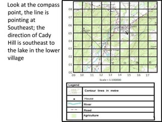 Look at the compass
point, the line is
pointing at
Southeast; the
direction of Cady
Hill is southeast to
the lake in the lower
village
 