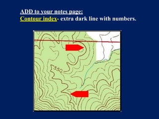 ADD to your notes page:
Contour index- extra dark line with numbers.
 