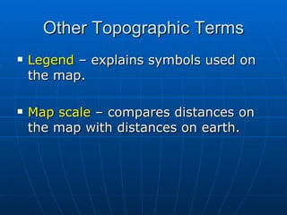 Other Topographic Terms Legend  – explains symbols used on the map.   Map scale  – compares distances on the map with distances on earth. 