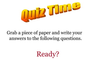 Grab a piece of paper and write your
answers to the following questions.
Ready?
 