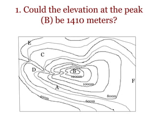 1. Could the elevation at the peak
(B) be 1410 meters?
800m
1000m
1200m
A
B
C
D
E
F
600m
 