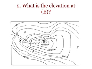 2. What is the elevation at
(E)?
800m
1000m
1200m
A
B
C
D
E
F
600m
 